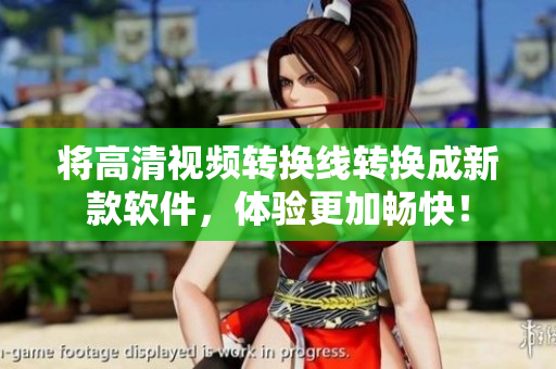 将高清视频转换线转换成新款软件，体验更加畅快！