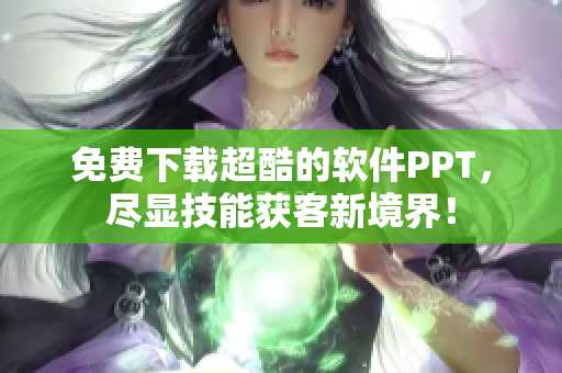 免费下载超酷的软件PPT，尽显技能获客新境界！