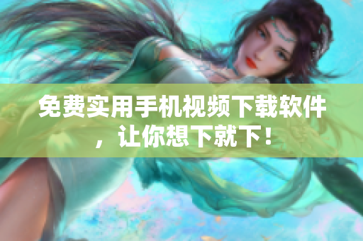 免费实用手机视频下载软件，让你想下就下！