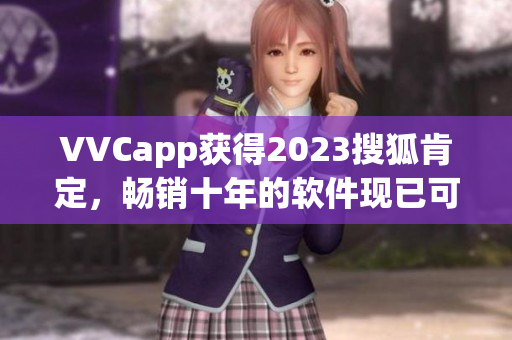 VVCapp获得2023搜狐肯定，畅销十年的软件现已可下载