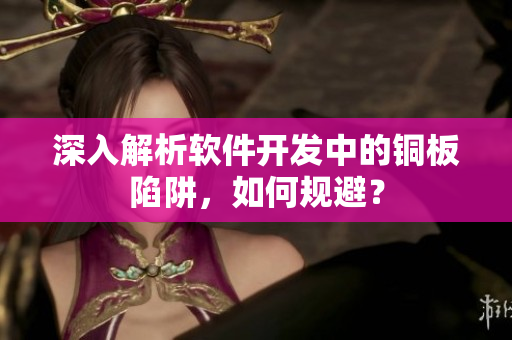 深入解析软件开发中的铜板陷阱，如何规避？