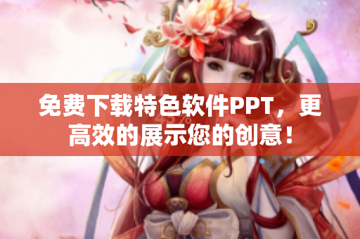 免费下载特色软件PPT，更高效的展示您的创意！