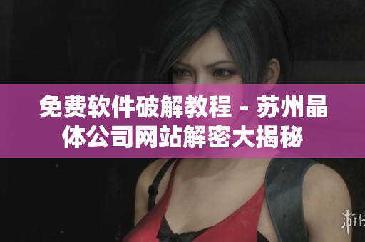 免费软件破解教程 - 苏州晶体公司网站解密大揭秘