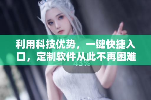 利用科技优势，一键快捷入口，定制软件从此不再困难！