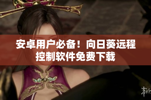 安卓用户必备！向日葵远程控制软件免费下载