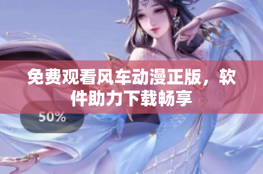 免费观看风车动漫正版，软件助力下载畅享