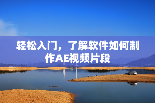 轻松入门，了解软件如何制作AE视频片段