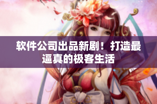 软件公司出品新剧！打造最逼真的极客生活