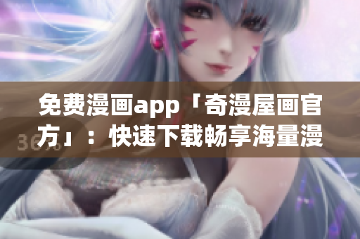 免费漫画app「奇漫屋画官方」：快速下载畅享海量漫画阅读