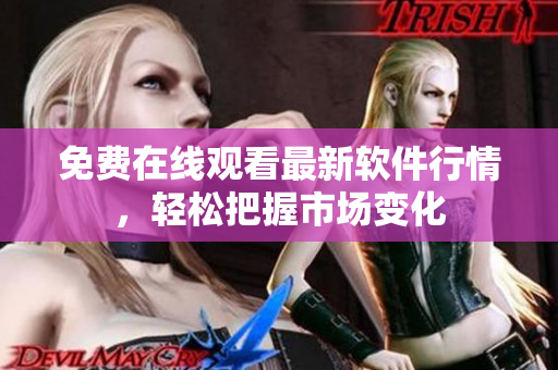 免费在线观看最新软件行情，轻松把握市场变化