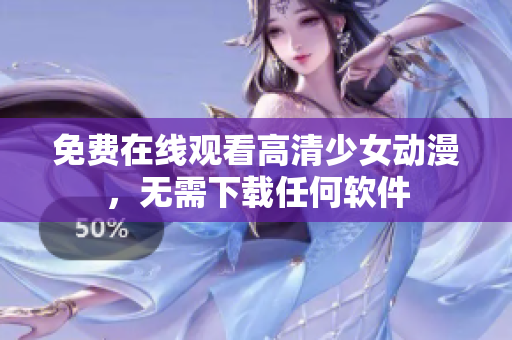 免费在线观看高清少女动漫，无需下载任何软件