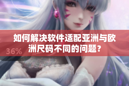 如何解决软件适配亚洲与欧洲尺码不同的问题？