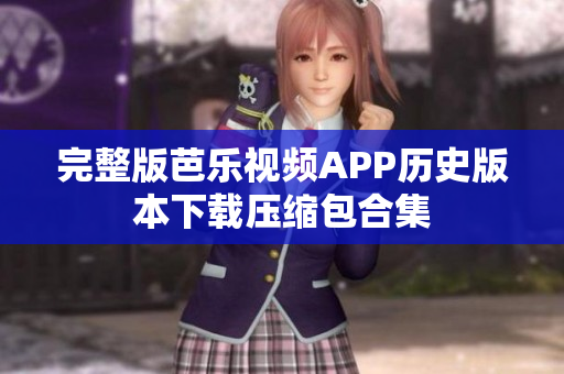 完整版芭乐视频APP历史版本下载压缩包合集
