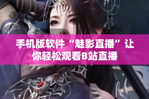 手机版软件“魅影直播”让你轻松观看B站直播