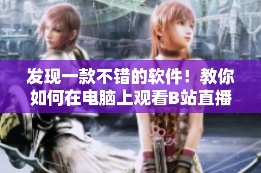 发现一款不错的软件！教你如何在电脑上观看B站直播！