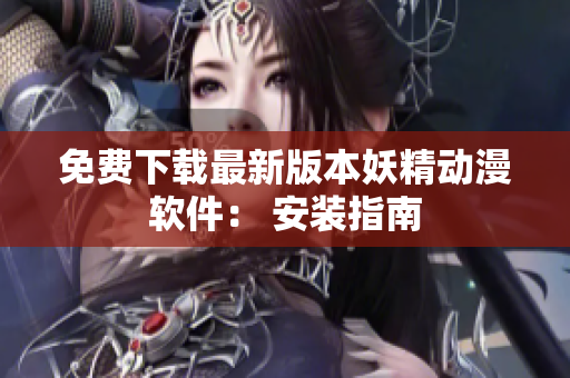 免费下载最新版本妖精动漫软件： 安装指南