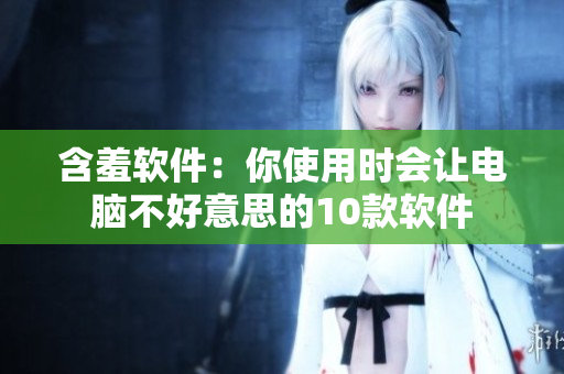 含羞软件：你使用时会让电脑不好意思的10款软件