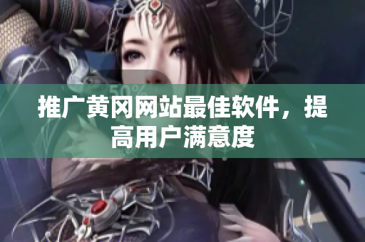 推广黄冈网站最佳软件，提高用户满意度