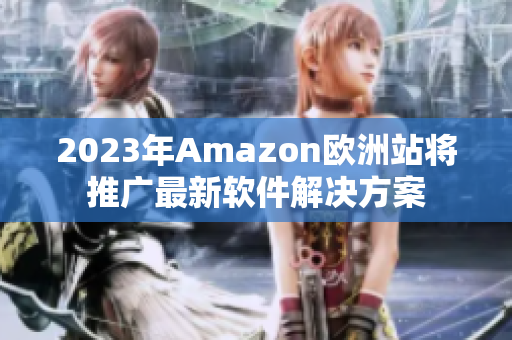 2023年Amazon欧洲站将推广最新软件解决方案