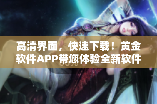 高清界面，快速下载！黄金软件APP带您体验全新软件世界