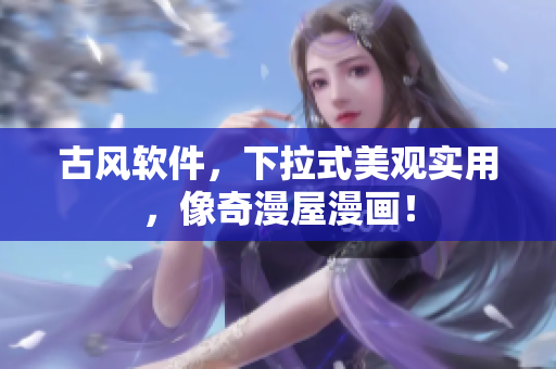 古风软件，下拉式美观实用，像奇漫屋漫画！