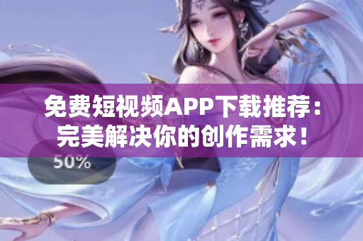 免费短视频APP下载推荐：完美解决你的创作需求！