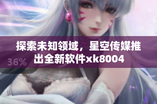 探索未知领域，星空传媒推出全新软件xk8004