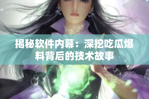 揭秘软件内幕：深挖吃瓜爆料背后的技术故事
