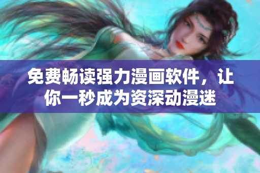 免费畅读强力漫画软件，让你一秒成为资深动漫迷
