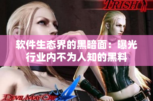软件生态界的黑暗面：曝光行业内不为人知的黑料