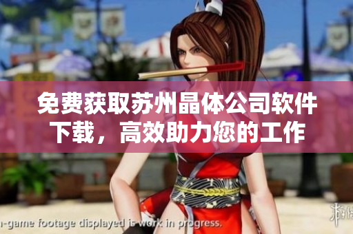 免费获取苏州晶体公司软件下载，高效助力您的工作