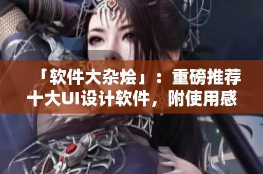 「软件大杂烩」：重磅推荐十大UI设计软件，附使用感受！