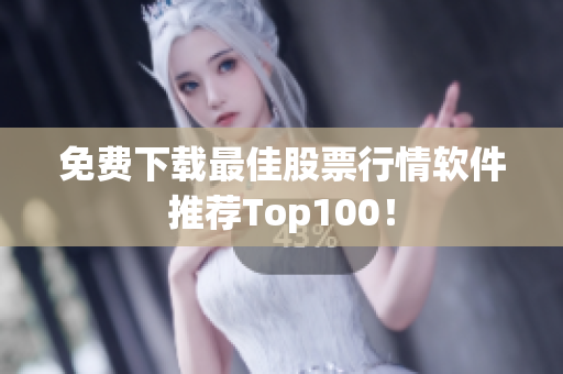 免费下载最佳股票行情软件推荐Top100！