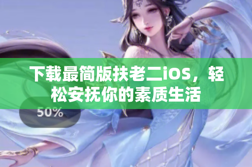 下载最简版扶老二iOS，轻松安抚你的素质生活