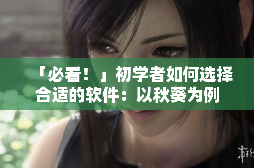 「必看！」初学者如何选择合适的软件：以秋葵为例