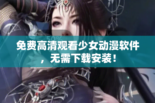免费高清观看少女动漫软件，无需下载安装！