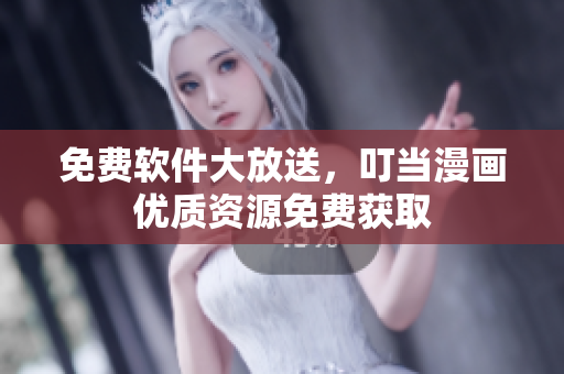 免费软件大放送，叮当漫画优质资源免费获取