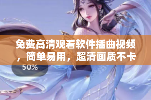 免费高清观看软件插曲视频，简单易用，超清画质不卡顿！