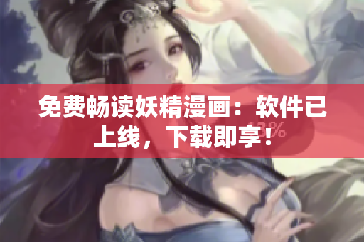 免费畅读妖精漫画：软件已上线，下载即享！