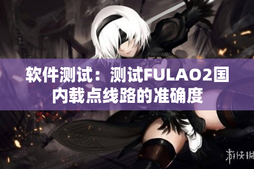 软件测试：测试FULAO2国内载点线路的准确度