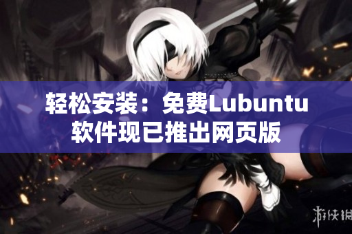 轻松安装：免费Lubuntu软件现已推出网页版
