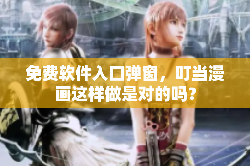 免费软件入口弹窗，叮当漫画这样做是对的吗？