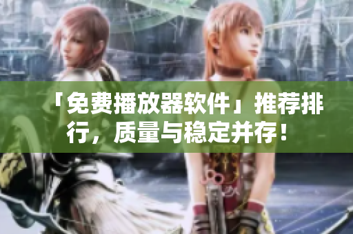 「免费播放器软件」推荐排行，质量与稳定并存！