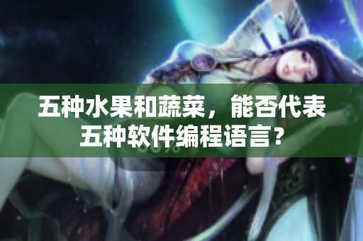 五种水果和蔬菜，能否代表五种软件编程语言？