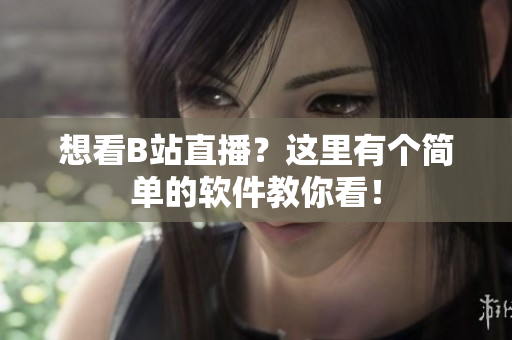 想看B站直播？这里有个简单的软件教你看！
