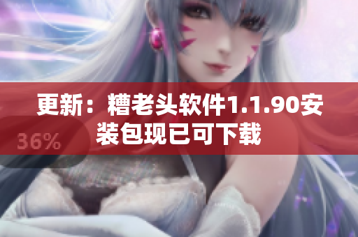 更新：糟老头软件1.1.90安装包现已可下载
