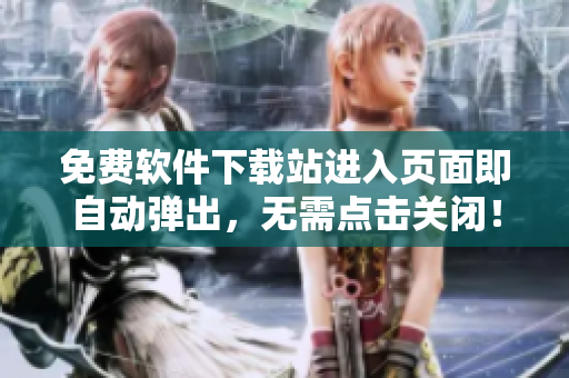 免费软件下载站进入页面即自动弹出，无需点击关闭！