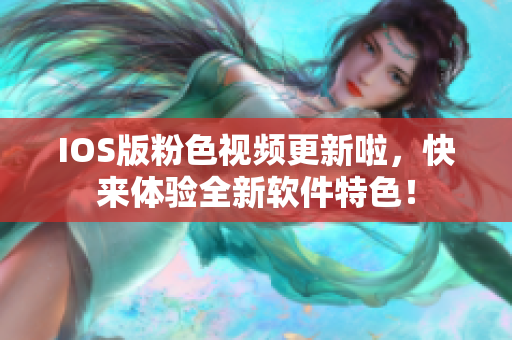 IOS版粉色视频更新啦，快来体验全新软件特色！