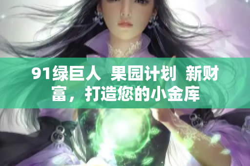 91绿巨人  果园计划  新财富，打造您的小金库