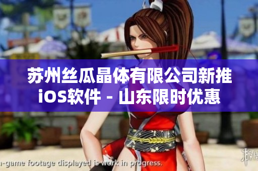 苏州丝瓜晶体有限公司新推iOS软件 - 山东限时优惠